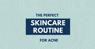 The Perfect Skincare Routine for Acne